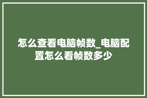 怎么查看电脑帧数_电脑配置怎么看帧数多少