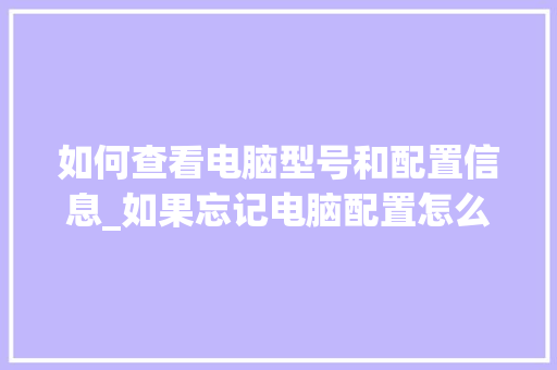 如何查看电脑型号和配置信息_如果忘记电脑配置怎么看型号