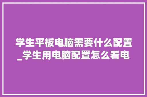 学生平板电脑需要什么配置_学生用电脑配置怎么看电脑型号 学生平板电脑需要什么配置_学生用电脑配置怎么看电脑型号