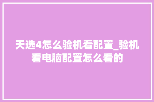 天选4怎么验机看配置_验机看电脑配置怎么看的
