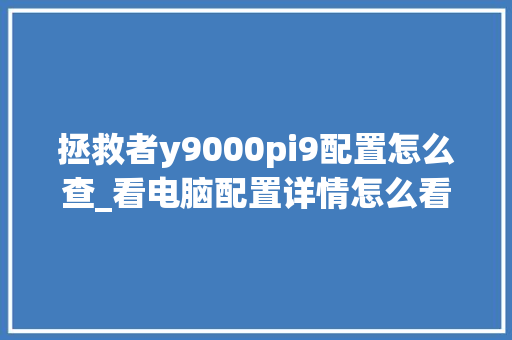 拯救者y9000pi9配置怎么查_看电脑配置详情怎么看的