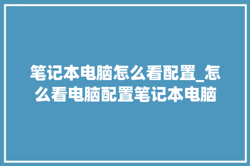 笔记本电脑怎么看配置_怎么看电脑配置笔记本电脑