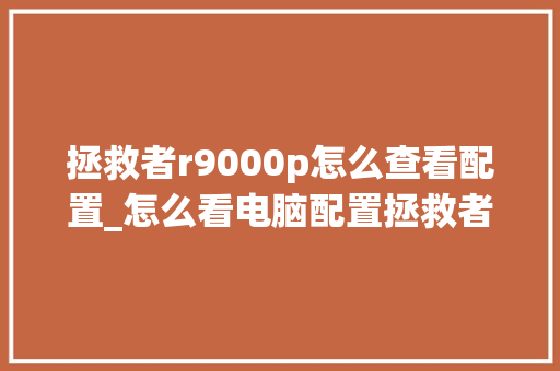 拯救者r9000p怎么查看配置_怎么看电脑配置拯救者型号