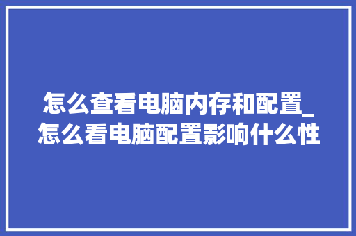 怎么查看电脑内存和配置_怎么看电脑配置影响什么性能