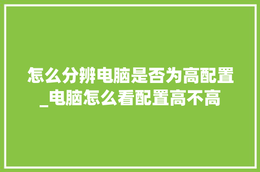 怎么分辨电脑是否为高配置_电脑怎么看配置高不高
