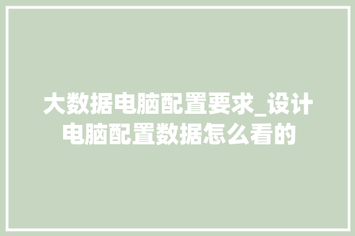大数据电脑配置要求_设计电脑配置数据怎么看的