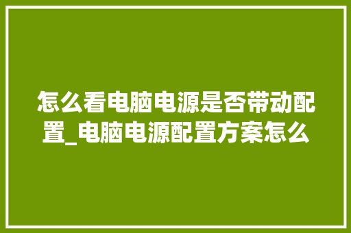 怎么看电脑电源是否带动配置_电脑电源配置方案怎么看的