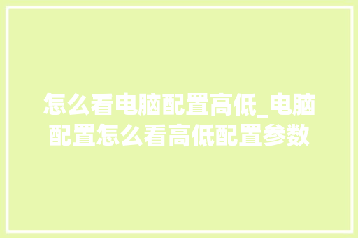 怎么看电脑配置高低_电脑配置怎么看高低配置参数