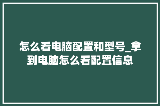 怎么看电脑配置和型号_拿到电脑怎么看配置信息