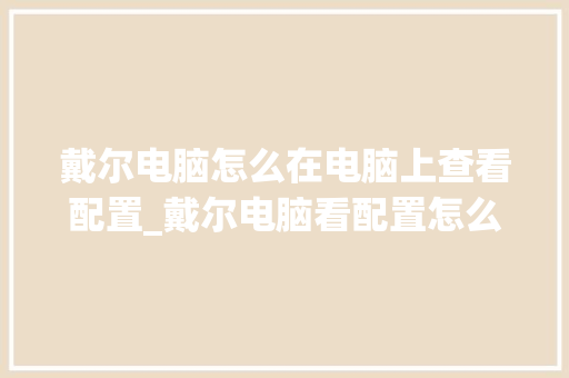 戴尔电脑怎么在电脑上查看配置_戴尔电脑看配置怎么看型号