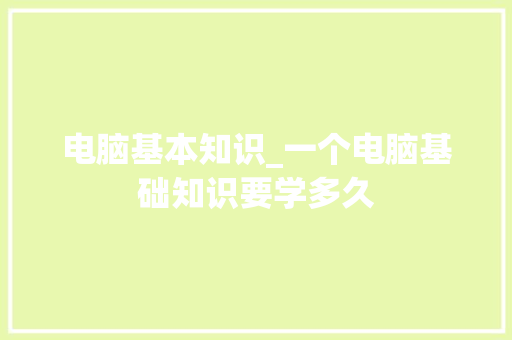 电脑基本知识_一个电脑基础知识要学多久