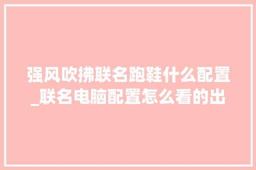 强风吹拂联名跑鞋什么配置_联名电脑配置怎么看的出来