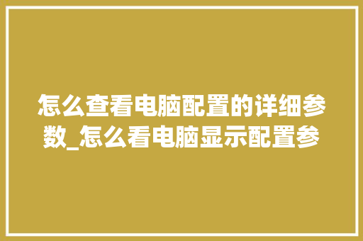 怎么查看电脑配置的详细参数_怎么看电脑显示配置参数