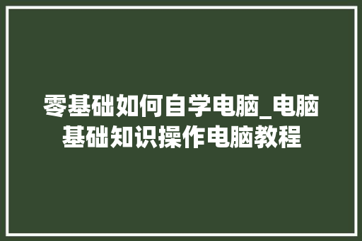 零基础如何自学电脑_电脑基础知识操作电脑教程
