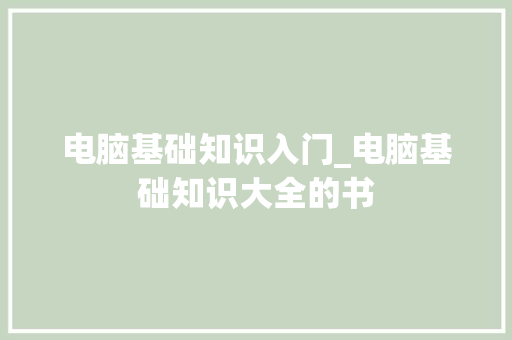 电脑基础知识入门_电脑基础知识大全的书