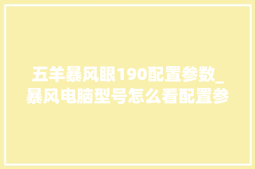 五羊暴风眼190配置参数_暴风电脑型号怎么看配置参数 五羊暴风眼190配置参数_暴风电脑型号怎么看配置参数