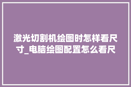 激光切割机绘图时怎样看尺寸_电脑绘图配置怎么看尺寸大小