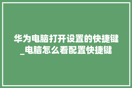 华为电脑打开设置的快捷键_电脑怎么看配置快捷键