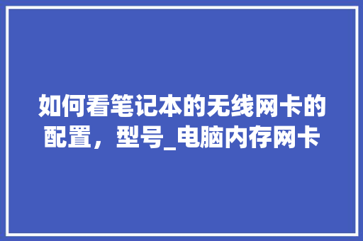 如何看笔记本的无线网卡的配置,型号_电脑内存网卡怎么看配置参数 如何看笔记本的无线网卡的配置,型号_电脑内存网卡怎么看配置参数