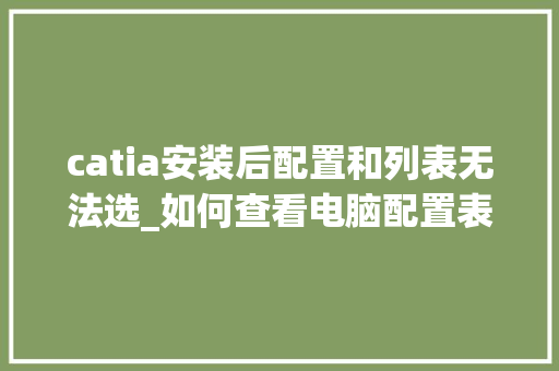 catia安装后配置和列表无法选_如何查看电脑配置表