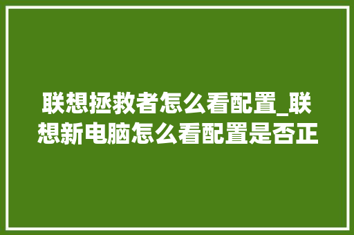 联想拯救者怎么看配置_联想新电脑怎么看配置是否正确的