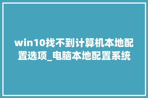 win10找不到计算机本地配置选项_电脑本地配置系统怎么看的