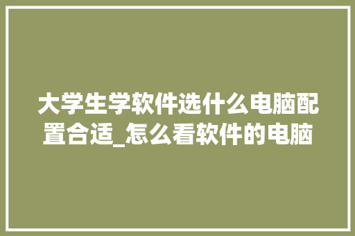 大学生学软件选什么电脑配置合适_怎么看软件的电脑配置参数