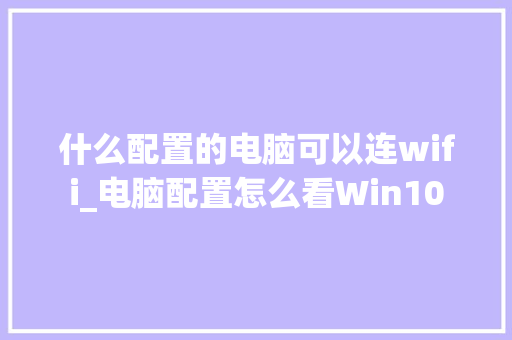 什么配置的电脑可以连wifi_电脑配置怎么看Win10