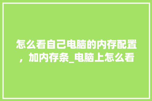 怎么看自己电脑的内存配置，加内存条_电脑上怎么看配置内存大小