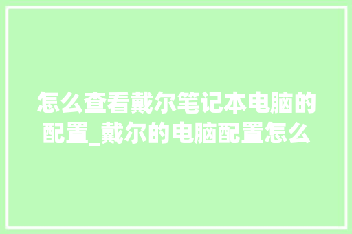 怎么查看戴尔笔记本电脑的配置_戴尔的电脑配置怎么看型号
