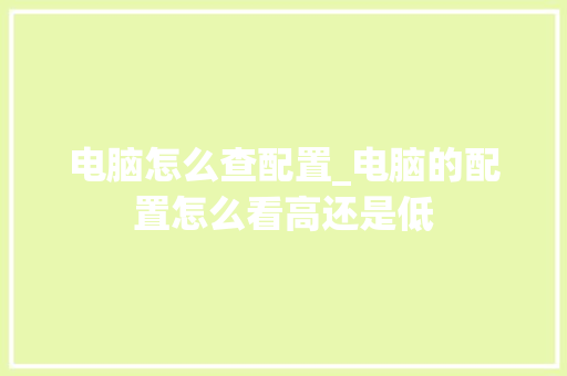 电脑怎么查配置_电脑的配置怎么看高还是低 电脑配置