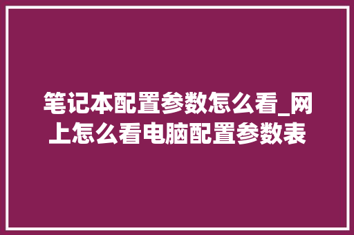 笔记本配置参数怎么看_网上怎么看电脑配置参数表