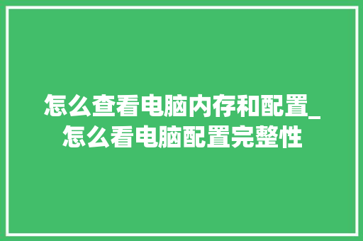 怎么查看电脑内存和配置_怎么看电脑配置完整性