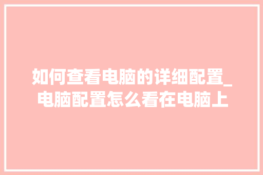 如何查看电脑的详细配置_电脑配置怎么看在电脑上