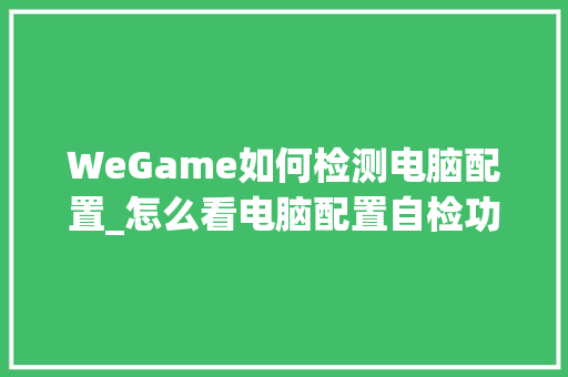 WeGame如何检测电脑配置_怎么看电脑配置自检功能