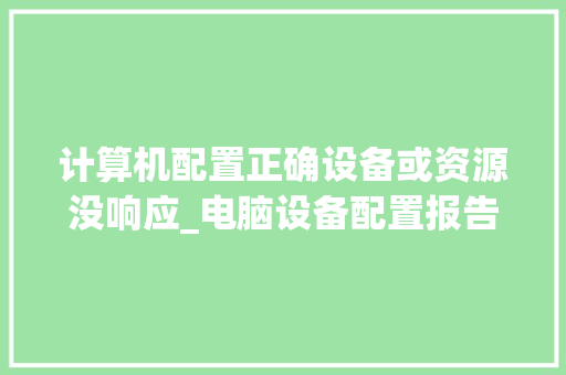 计算机配置正确设备或资源没响应_电脑设备配置报告怎么看的