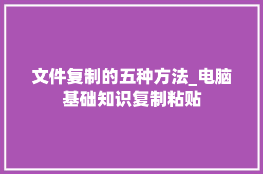 文件复制的五种方法_电脑基础知识复制粘贴