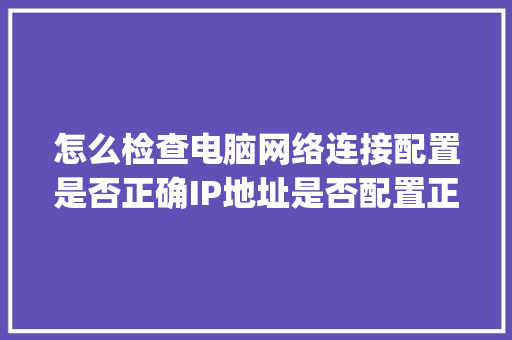 怎么检查电脑网络连接配置是否正确IP地址是否配置正确_电脑ip配置怎么看