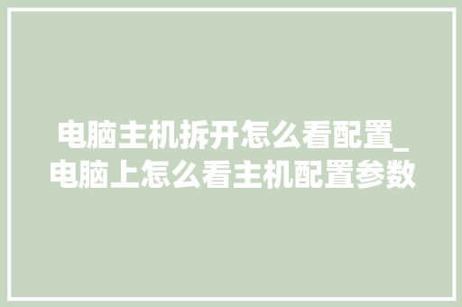 电脑主机拆开怎么看配置_电脑上怎么看主机配置参数