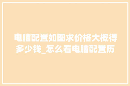 电脑配置如图求价格大概得多少钱_怎么看电脑配置历史价格表 电脑配置如图求价格大概得多少钱_怎么看电脑配置历史价格表