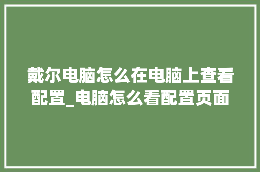 戴尔电脑怎么在电脑上查看配置_电脑怎么看配置页面显示 戴尔电脑怎么在电脑上查看配置_电脑怎么看配置页面显示