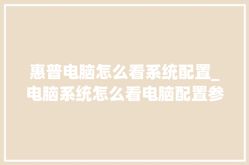 惠普电脑怎么看系统配置_电脑系统怎么看电脑配置参数 惠普电脑怎么看系统配置_电脑系统怎么看电脑配置参数