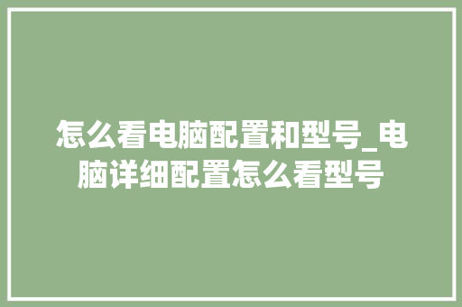 怎么看电脑配置和型号_电脑详细配置怎么看型号