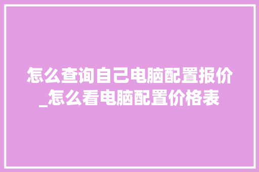怎么查询自己电脑配置报价_怎么看电脑配置价格表