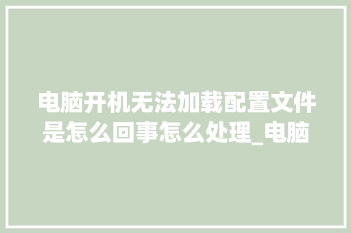 电脑开机无法加载配置文件是怎么回事怎么处理_电脑不开机配置怎么看型号 电脑开机无法加载配置文件是怎么回事怎么处理_电脑不开机配置怎么看型号