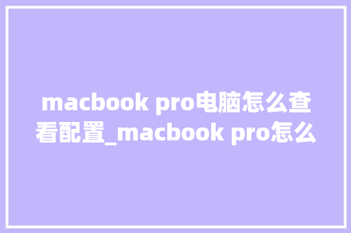 macbook pro电脑怎么查看配置_macbook pro怎么看配置