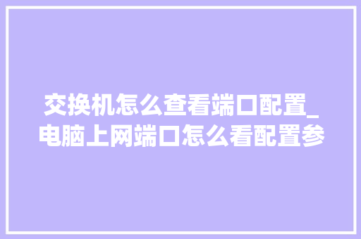 交换机怎么查看端口配置_电脑上网端口怎么看配置参数 交换机怎么查看端口配置_电脑上网端口怎么看配置参数