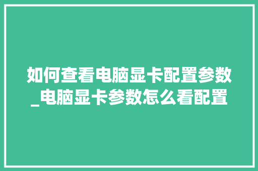 如何查看电脑显卡配置参数_电脑显卡参数怎么看配置的