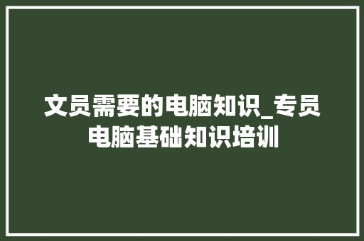 文员需要的电脑知识_专员电脑基础知识培训