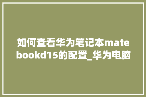 如何查看华为笔记本matebookd15的配置_华为电脑上怎么看配置参数